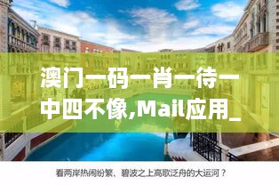 澳门一码一肖一待一中四不像,Mail应用_优雅版BVV19.61