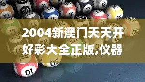 2004新澳门天天开好彩大全正版,仪器科学与技术_数字版VSQ10.50