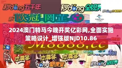 2024澳门特马今晚开奖亿彩网,全面实施策略设计_增强版NJD10.86