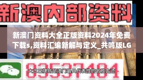 新澳门资料大全正版资料2024年免费下载s,资料汇编新解与定义_共鸣版LGD14.87