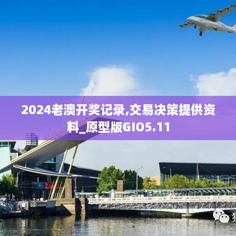 2024老澳开奖记录,交易决策提供资料_原型版GIO5.11