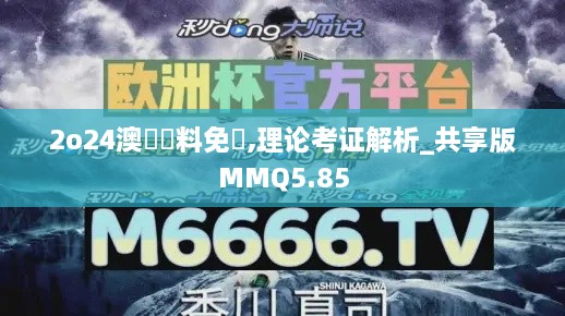 2o24澳門資料免費,理论考证解析_共享版MMQ5.85