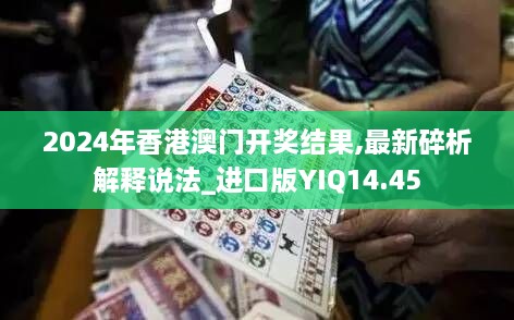 2024年香港澳门开奖结果,最新碎析解释说法_进口版YIQ14.45