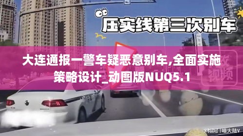 大连通报一警车疑恶意别车,全面实施策略设计_动图版NUQ5.1