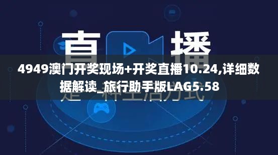 4949澳门开奖现场+开奖直播10.24,详细数据解读_旅行助手版LAG5.58