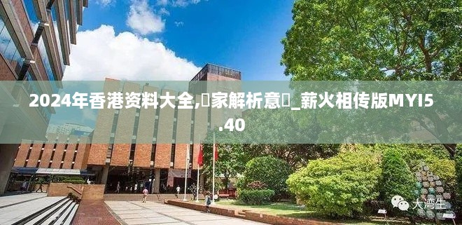 2024年香港资料大全,專家解析意見_薪火相传版MYI5.40