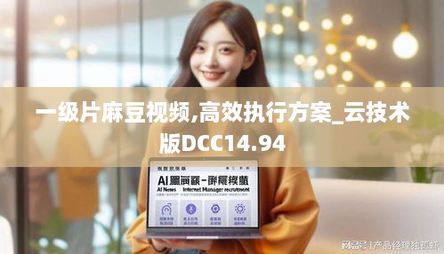 一级片麻豆视频,高效执行方案_云技术版DCC14.94