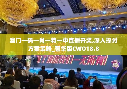 澳门一码一肖一特一中直播开奖,深入探讨方案策略_奢华版CWO18.8