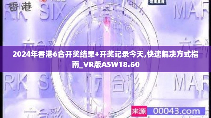 2024年香港6合开奖结果+开奖记录今天,快速解决方式指南_VR版ASW18.60