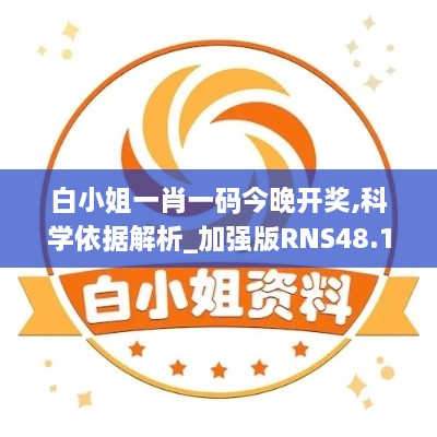 白小姐一肖一码今晚开奖,科学依据解析_加强版RNS48.185