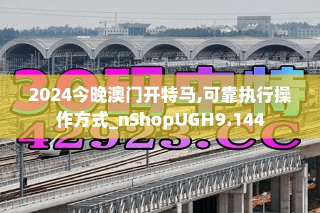 2024今晚澳门开特马,可靠执行操作方式_nShopUGH9.144