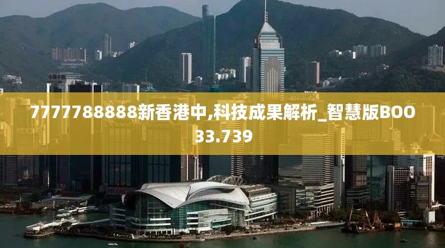 7777788888新香港中,科技成果解析_智慧版BOO33.739