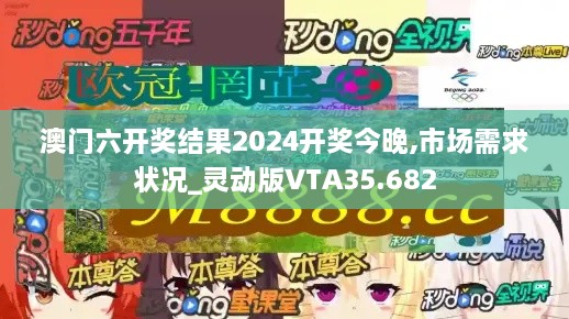 澳门六开奖结果2024开奖今晚,市场需求状况_灵动版VTA35.682