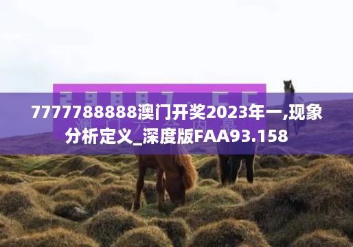 7777788888澳门开奖2023年一,现象分析定义_深度版FAA93.158