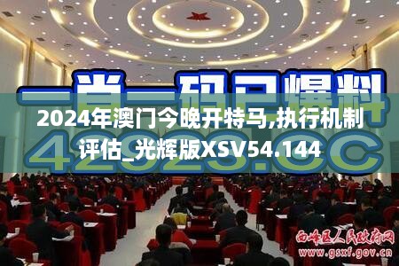 2024年澳门今晚开特马,执行机制评估_光辉版XSV54.144