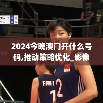 2024今晚澳门开什么号码,推动策略优化_影像版GDL96.732