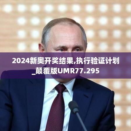 2024新奥开奖结果,执行验证计划_颠覆版UMR77.295