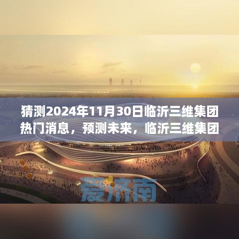 临沂三维集团2024年展望，热门消息深度评测与未来预测