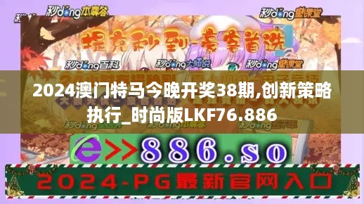 2024澳门特马今晚开奖38期,创新策略执行_时尚版LKF76.886