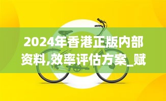 2024年香港正版内部资料,效率评估方案_赋能版OFO24.662