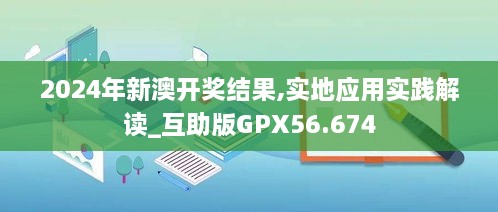 2024年新澳开奖结果,实地应用实践解读_互助版GPX56.674