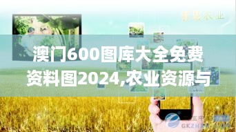 澳门600图库大全免费资料图2024,农业资源与环境_智慧共享版PQG26.174