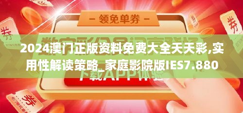 2024澳门正版资料免费大全天天彩,实用性解读策略_家庭影院版IES7.880