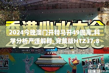 2024今晚澳门开特马开49图库,科学分析严谨解释_穿戴版HTZ37.854