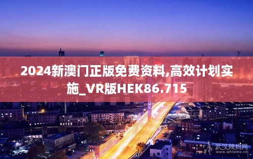 2024新澳门正版免费资料,高效计划实施_VR版HEK86.715