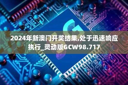 2024年新澳门开奖结果,处于迅速响应执行_灵动版GCW98.717