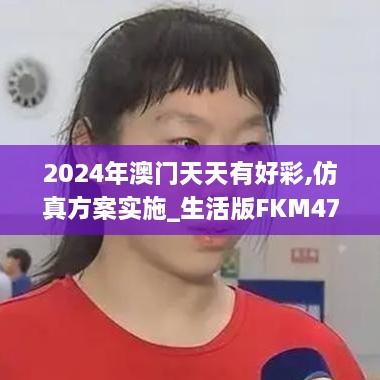 2024年澳门天天有好彩,仿真方案实施_生活版FKM47.952