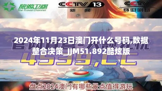 2024年11月23日澳门开什么号码,数据整合决策_JJM51.892酷炫版