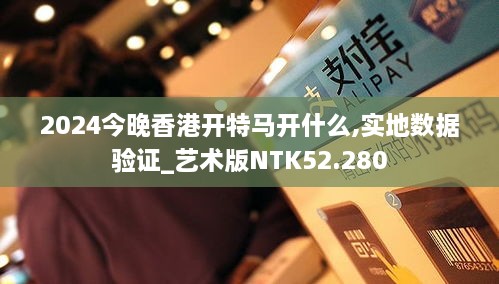 2024今晚香港开特马开什么,实地数据验证_艺术版NTK52.280