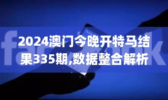 2024澳门今晚开特马结果335期,数据整合解析计划_IHO55.849实验版