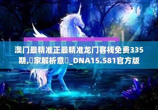 澳门最精准正最精准龙门客栈免费335期,專家解析意見_DNA15.581官方版