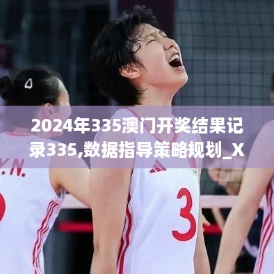 2024年335澳门开奖结果记录335,数据指导策略规划_XTK66.422交互版