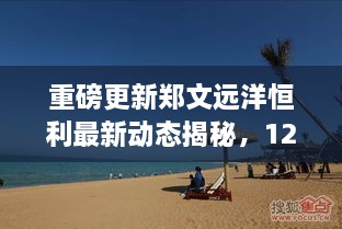 郑文远洋恒利重磅更新揭秘，最新动态与12月1日最新消息全解析