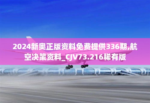 2024新奥正版资料免费提供336期,航空决策资料_CJV73.216稀有版