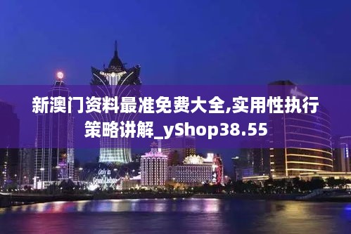 新澳门资料最准免费大全,实用性执行策略讲解_yShop38.55