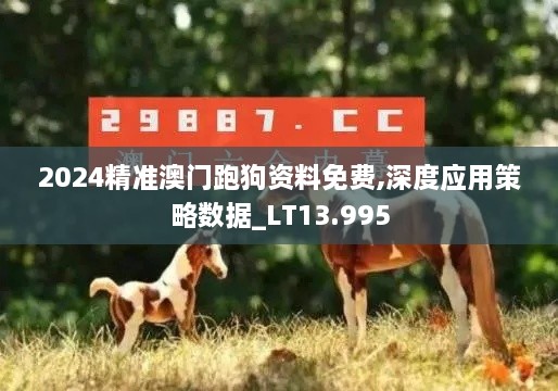 2024精准澳门跑狗资料免费,深度应用策略数据_LT13.995