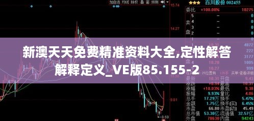 新澳天天免费精准资料大全,定性解答解释定义_VE版85.155-2