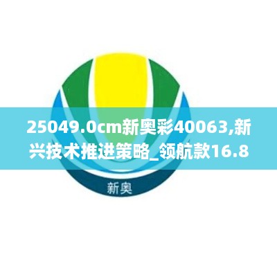 25049.0cm新奥彩40063,新兴技术推进策略_领航款16.870