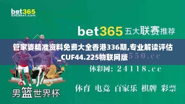 管家婆精准资料免费大全香港336期,专业解读评估_CUF44.225物联网版