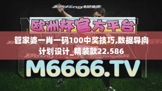 管家婆一肖一码100中奖技巧,数据导向计划设计_精装款22.586