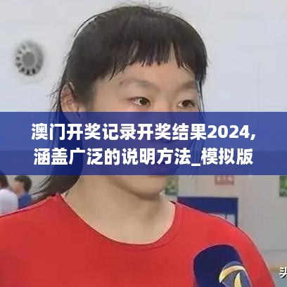 澳门开奖记录开奖结果2024,涵盖广泛的说明方法_模拟版49.970-2