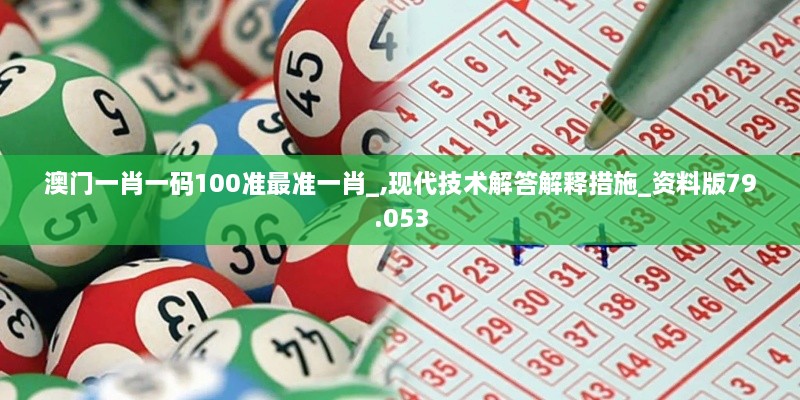 澳门一肖一码100准最准一肖_,现代技术解答解释措施_资料版79.053