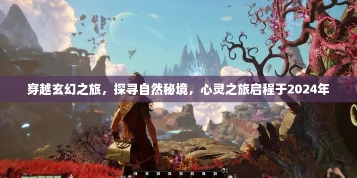 穿越玄幻之旅启程于心灵探寻自然秘境之旅（XXXX年）