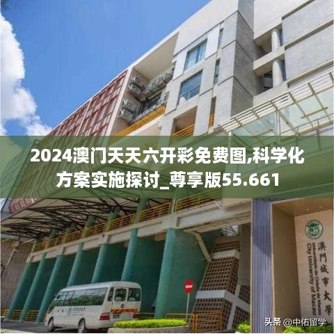 2024澳门天天六开彩免费图,科学化方案实施探讨_尊享版55.661