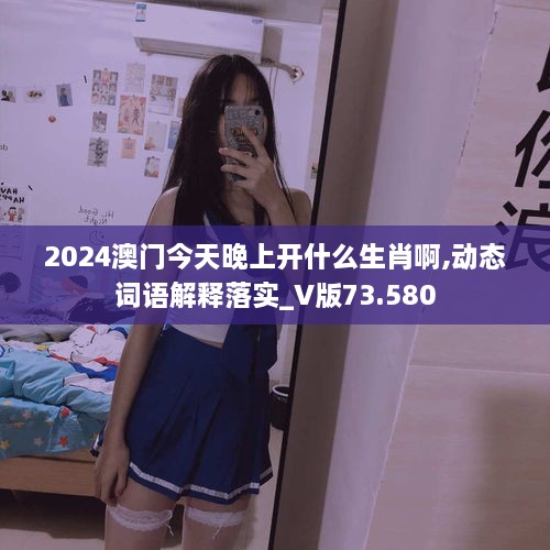 2024澳门今天晚上开什么生肖啊,动态词语解释落实_V版73.580