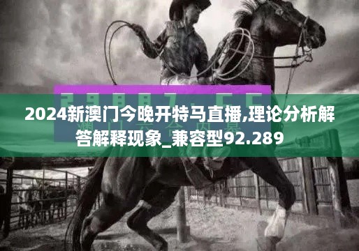 2024新澳门今晚开特马直播,理论分析解答解释现象_兼容型92.289